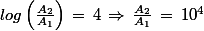 log\left(\frac{A_2}{A_1}}\right)\,=\,4\,\Rightarrow\,\frac{A_2}{A_1}}\,=\,10^4