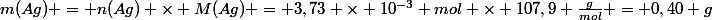 m(Ag) = n(Ag) \times M(Ag) = 3,73 \times 10^{-3} mol \times 107,9 \frac{g}{mol} = 0,40 g