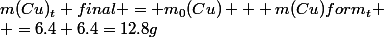 m(Cu)_t final = m_0(Cu) + m(Cu)form_t
 \\ =6.4+6.4=12.8g