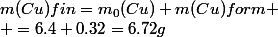 m(Cu)fin=m_0(Cu)+m(Cu)form
 \\ =6.4+0.32=6.72g