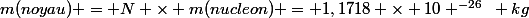 m(noyau) = N \times m(nucleon) = 1,1718 \times 10 ^{-26}~ kg