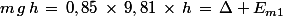 m\,g\,h\,=\,0,85\,\times\,9,81\,\times\,h\,=\,\Delta E_{m1}
