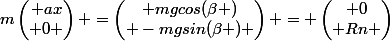 m\begin{pmatrix} ax\\ 0 \end{pmatrix} =\begin{pmatrix} mgcos(\beta )\\ -mgsin(\beta ) \end{pmatrix} = \begin{pmatrix} 0\\ Rn \end{pmatrix}