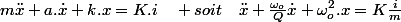 m\ddot{x}+a.\dot{x}+k.x=K.i\quad soit\quad\ddot{x}+\frac{\omega_{o}}{Q}\dot{x}+\omega_{o}^{2}.x=K\frac{i}{m}