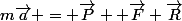 m\vec{a} = \vec{P} +\vec{F}+\vec{R}