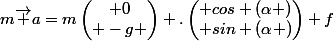 m\vec {a}=m\begin{pmatrix} 0\\ -g \end{pmatrix} .\begin{pmatrix} cos (\alpha )\\ sin (\alpha )\end{pmatrix}+f