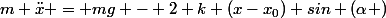 m \ddot{x} = mg - 2 k (x-x_0) sin (\alpha )