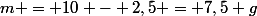 m = 10 - 2,5 = 7,5 g
