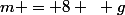 m = 8 ~ g