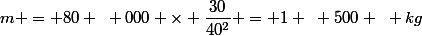 m = 80 ~ 000 \times \dfrac{30}{40^2} = 1 ~ 500 ~ kg