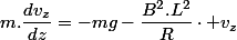 m.\dfrac{dv_{z}}{dz}=-mg-\dfrac{B^{2}.L^{2}}{R}\cdot v_{z}