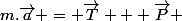 m.\vec{a} = \vec{T} + \vec{P} 