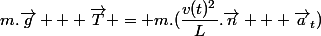 m.\vec{g} + \vec{T} = m.(\dfrac{v(t)^2}{L}.\vec{n} + \vec{a}_t})