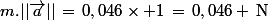 m.||\vec{a}||\,=\,0,046\times 1\,=\,0,046 \,\rm{N}
