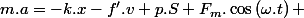 m.a=-k.x-f'.v+p.S+F_{m}.\cos\left(\omega.t\right) 
