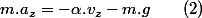 m.a_{z}=-\alpha.v_{z}-m.g\qquad(2)