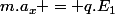 m.a_x = q.E_1