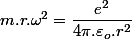 m.r.\omega^{2}=\dfrac{e^{2}}{4\pi.\varepsilon_{o}.r^{2}}