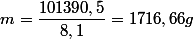 m=\dfrac{101390,5}{8,1}=1716,66g