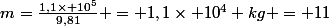 m=\frac{1,1\times 10^{5}}{9,81} = 1,1\times 10^{4} kg = 11