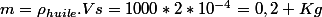 m=\rho_{huile}.Vs=1000*2*10^{-4}=0,2 Kg