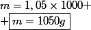 m=1,05\times1000
 \\ \boxed{m=1050g}