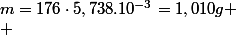 m=176\cdot5,738.10^{-3}=1,010g
 \\ 