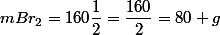 mBr_{2}=160\dfrac{1}{2}=\dfrac{160}{2}=80 g