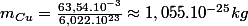 m_{Cu}=\frac{63,54.10^{-3}}{6,022.10^{23}}\approx1,055.10^{-25}kg