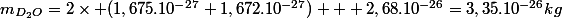 m_{D_2O}=2\times (1,675.10^{-27}+1,672.10^{-27}) + 2,68.10^{-26}=3,35.10^{-26}kg