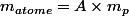 m_{atome}=A\times{m_{p}}