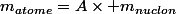 m_{atome}=A\times m_{nuclon}