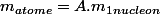 m_{atome}=A.m_{1nucleon}