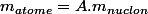 m_{atome}=A.m_{nuclon}