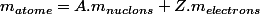 m_{atome}=A.m_{nuclons}+Z.m_{electrons}