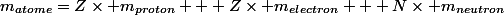 m_{atome}=Z\times m_{proton} + Z\times m_{electron} + N\times m_{neutron}