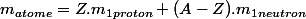 m_{atome}=Z.m_{1proton}+(A-Z).m_{1neutron}