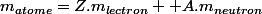 m_{atome}=Z.m_{lectron}+ A.m_{neutron}