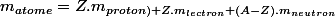 m_{atome}=Z.m_{proton)+Z.m_{lectron}+(A-Z).m_{neutron}