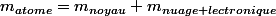 m_{atome}=m_{noyau}+m_{nuage lectronique}