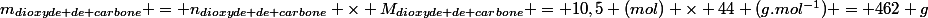 m_{dioxyde de carbone} = n_{dioxyde de carbone} \times M_{dioxyde de carbone} = 10,5 (mol) \times 44 (g.mol^{-1}) = 462 g