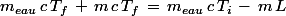 m_{eau}\,c\,T_f\,+\,m\,c\,T_f\,=\,m_{eau}\,c\,T_i\,-\,m\,L