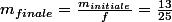 m_{finale}=\frac{m_{initiale}}{f}=\frac{13}{25}