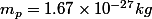 m_{p}=1.67\times10^{-27}kg
