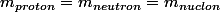 m_{proton}=m_{neutron}=m_{nuclon}