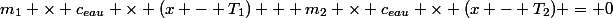 m_1 \times c_{eau} \times (x - T_1) + m_2 \times c_{eau} \times (x - T_2) = 0
