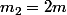 m_2=2m