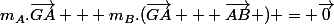m_A.\vec{GA} + m_B.(\vec{GA} + \vec{AB} ) = \vec{0}