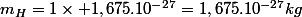 m_H=1\times 1,675.10^{-27}=1,675.10^{-27}kg