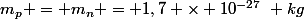 m_p = m_n = 1,7 \times 10^{-27}~ kg